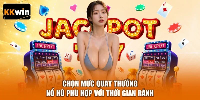chon muc quay thuong no hu phu hop voi thoi gian ranh Chọn mức quay thưởng nổ hũ phù hợp với thời gian rảnh