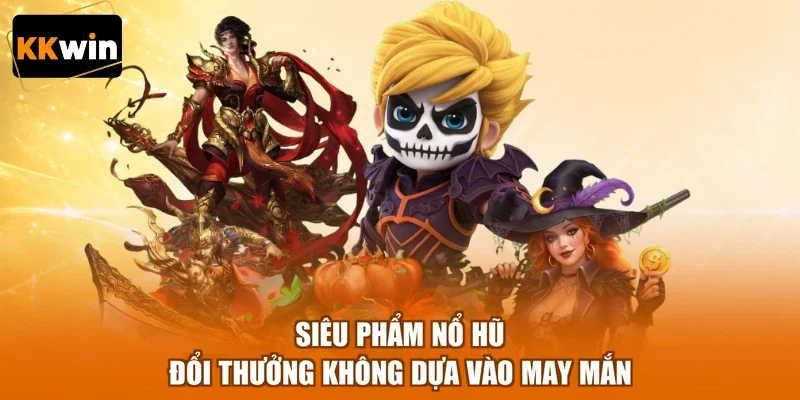 sieu pham no hu doi thuong khong dua vao may man Siêu phẩm nổ hũ đổi thưởng không dựa vào may mắn